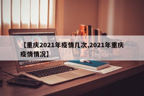 【重庆2021年疫情几次,2021年重庆疫情情况】