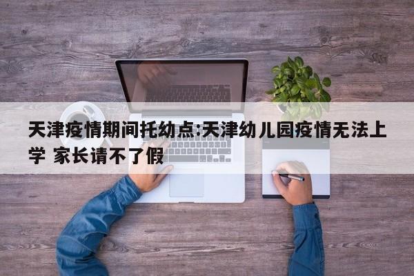 天津疫情期间托幼点:天津幼儿园疫情无法上学 家长请不了假
