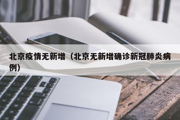 北京疫情无新增（北京无新增确诊新冠肺炎病例）