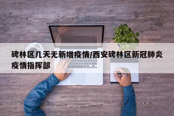 碑林区几天无新增疫情/西安碑林区新冠肺炎疫情指挥部