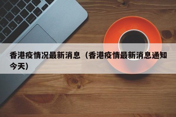 香港疫情况最新消息（香港疫情最新消息通知今天）