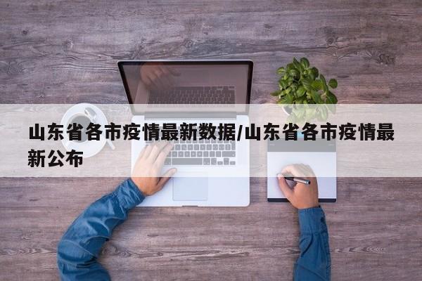 山东省各市疫情最新数据/山东省各市疫情最新公布