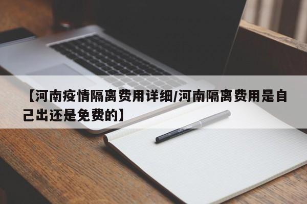 【河南疫情隔离费用详细/河南隔离费用是自己出还是免费的】
