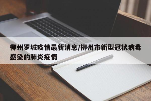 柳州罗城疫情最新消息/柳州市新型冠状病毒感染的肺炎疫情
