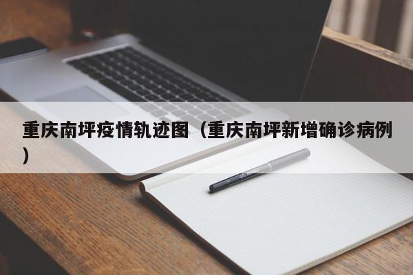 重庆南坪疫情轨迹图（重庆南坪新增确诊病例）