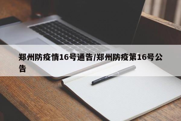 郑州防疫情16号通告/郑州防疫第16号公告