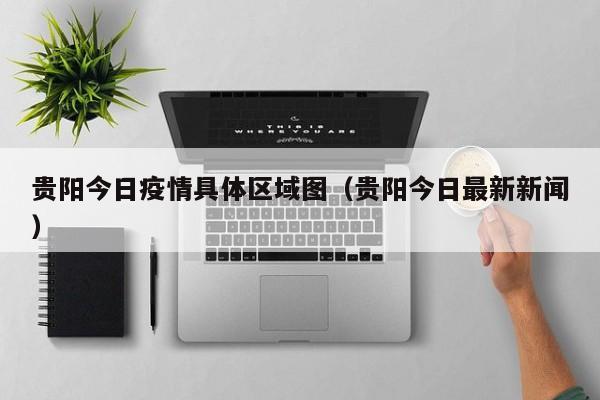 贵阳今日疫情具体区域图（贵阳今日最新新闻）