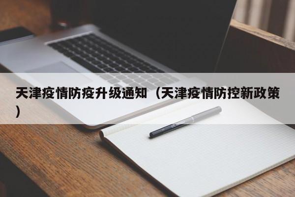 天津疫情防疫升级通知（天津疫情防控新政策）