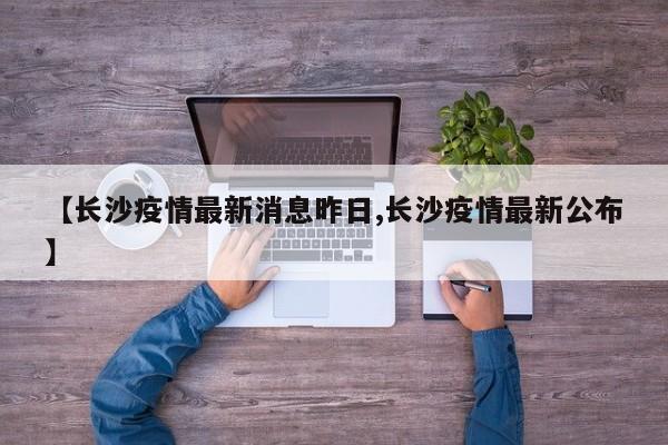 【长沙疫情最新消息昨日,长沙疫情最新公布】