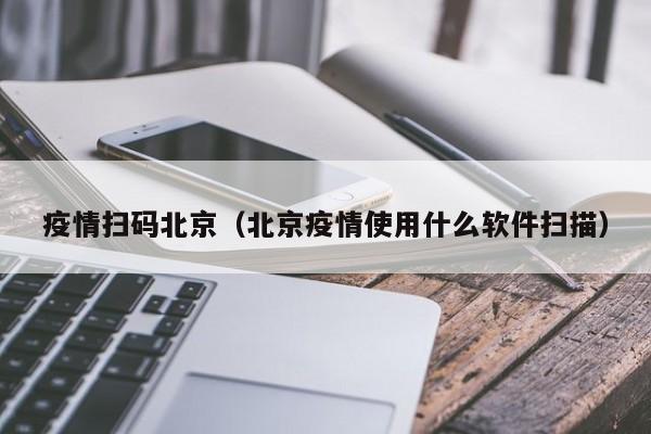 疫情扫码北京（北京疫情使用什么软件扫描）