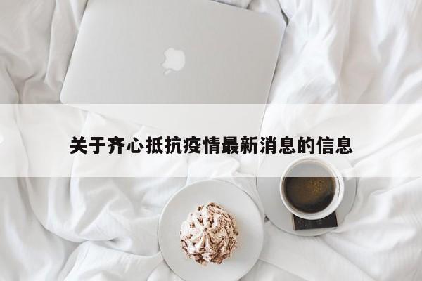 关于齐心抵抗疫情最新消息的信息