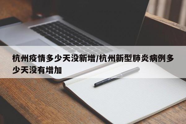 杭州疫情多少天没新增/杭州新型肺炎病例多少天没有增加