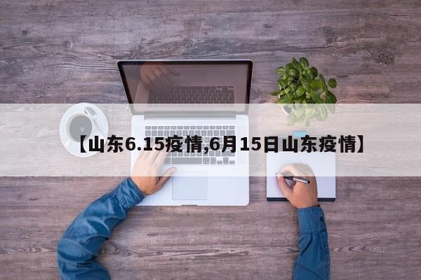 【山东6.15疫情,6月15日山东疫情】