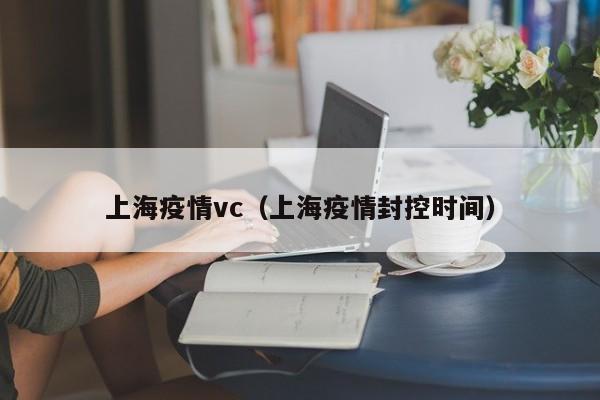 上海疫情vc（上海疫情封控时间）