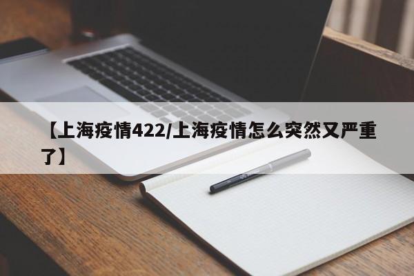【上海疫情422/上海疫情怎么突然又严重了】