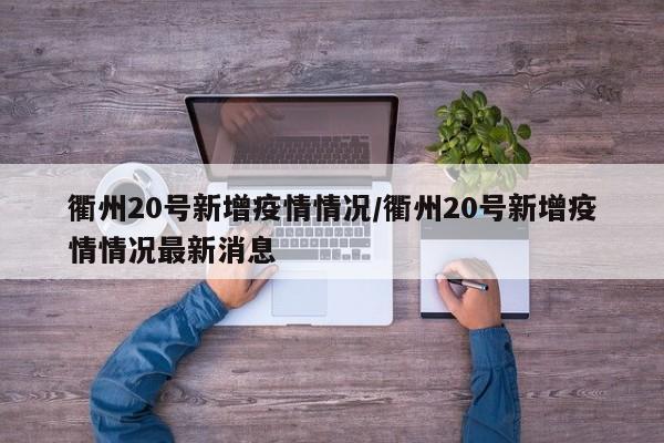 衢州20号新增疫情情况/衢州20号新增疫情情况最新消息