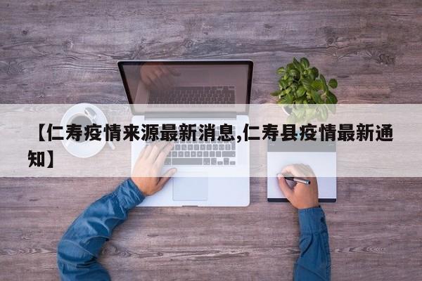 【仁寿疫情来源最新消息,仁寿县疫情最新通知】