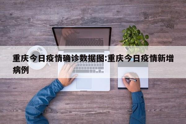 重庆今日疫情确诊数据图:重庆今日疫情新增病例