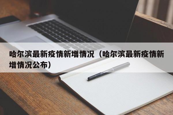 哈尔滨最新疫情新增情况(哈尔滨最新疫情新增情况公布)